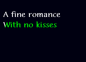 A fine romance
With no kisses