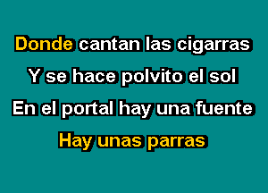 Donde cantan las cigarras
Y se hace polvito el sol
En el portal hay una fuente

Hay unas parras