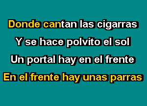 Donde cantan las cigarras
Y se hace polvito el sol
Un portal hay en el frente

En el frente hay unas parras