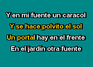 Y en mi fuente un caracol
Y se hace polvito el sol
Un portal hay en el frente

En el jardin otra fuente