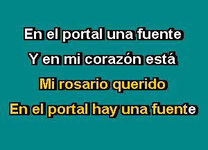 En el portal una fuente
Y en mi corazc'm esta
Mi rosario querido

En el portal hay una fuente