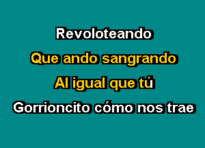 Revoloteando

Que ando sangrando

Al igual que tCl

Gorrioncito cdmo nos trae