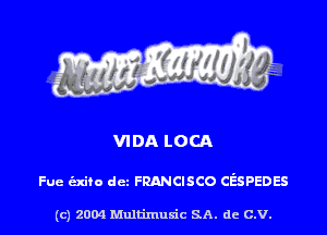 VIDA LOCA

Fue exam dcz FRANCISCO cr'sspeoes

(c) 2004 Multimuxic SA. de c.v.