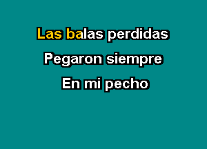 Las balas perdidas

Pegaron siempre

En mi pecho