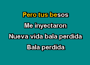 Pero tus besos
Me inyectaron

Nueva Vida bala perdida

Bala perdida