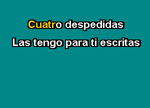 Cuatro despedidas

Las tengo para ti escritas