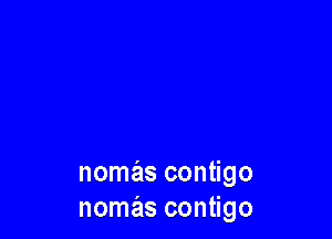 nomas contigo
nomas contigo