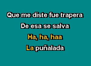 Que me diste fue trapera

De esa se salva
Ha, ha, haa

La puf1alada