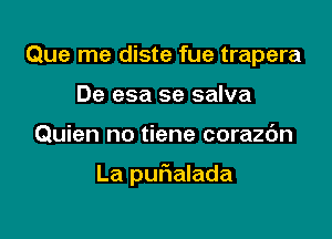 Que me diste fue trapera
De esa se salva

Quien no tiene corazc'm

La puf1alada