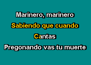 Marinero, marinero

Sabiendo que cuando

Cantas

Pregonando vas tu muerte