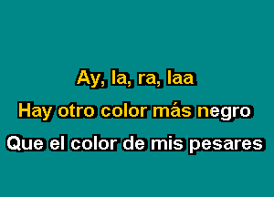 Ay, Ia, ra, Iaa

Hay otro color me'is negro

Que el color de mis pesares