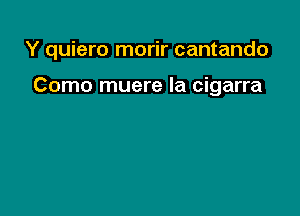 Y quiero morir cantando

Como muere Ia cigarra