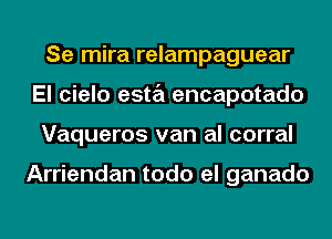 Se mira relampaguear
El cielo esta encapotado
Vaqueros van al corral

Arriendan todo el ganado