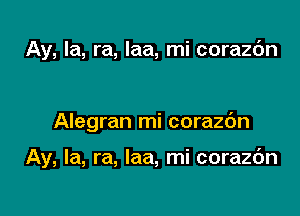 Ay, la, ra, laa, mi corazc'm

Alegran mi corazdn

Ay, la, ra, laa, mi corazdn