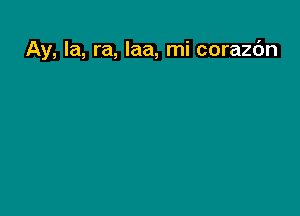 Ay, la, ra, laa, mi corazc'm