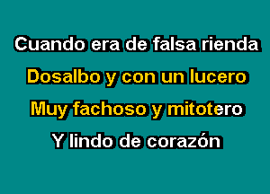 Cuando era de falsa rienda
Dosalbo y con un lucero
Muy fachoso y mitotero

Y lindo de corazc'm