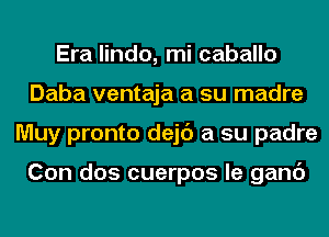 Era lindo, mi caballo
Daba ventaja a su madre
Muy pronto dejc') a su padre

Con dos cuerpos le ganc')