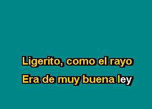 Ligerito, como el rayo

Era de muy buena ley