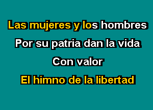 Las mujeres y los hombres
Por su patria dan la Vida
Con valor
El himno de la libertad