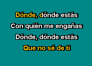 Dc'mde, ddnde este'zs

Con quiien me engaFIas

ande, dbnde este'zs

Que no sc'e de ti