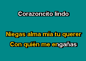 Corazoncito lindo

Niegas alma mia tu querer

Con quiien me engaFIas