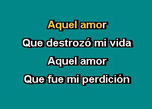 Aquel amor
Que destrozt') mi vida

Aquel amor

Que fue mi perdicic'm