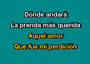 Dc'mde andara

La prenda mas querida

Aquel amor

Que fue mi perdicic'm