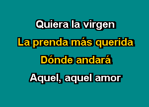 Quiera la virgen

La prenda mas querida

Dbnde andara

Aquel, aquel amor