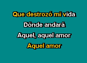 Que destrozc') mi Vida

Dbnde andara

Aquel, aquel amor

Aquel amor