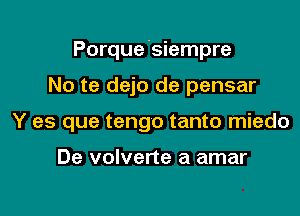 Porque 'siempre

No te dejo de pensar
Y es que tengo tanto miedo

De volverte a amar