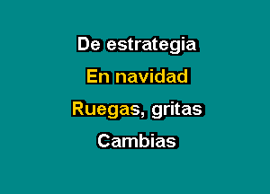 De estrategia

En navidad
Ruegas, gritas

Cambias