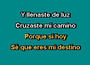 Y llenaste de luz
Cruzaste mi camino

Porque si hoy

S(a que eres mi destino