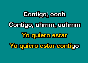 Con goJoooh
Contigo, uhmm, uuhmm

Yo quiero estar

Yo quiero estar contigo