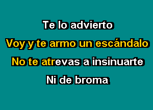 Te lo advierto

Voy y te armo un escandalo

No te atrevas a insinuarte

Ni de broma