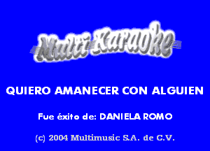 GUIERO AMANECER CON ALGUIEN

Fue unto det DANIELA HOMO

(c) 2004 Multinlusic SA. de C.V.