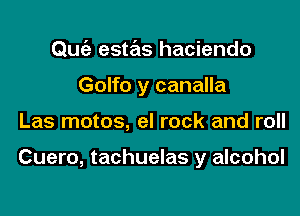 Quia estas hacienda

Golfo y canalla

Las motos, el rock and roll

Cuero, tachuelas y alcohol
