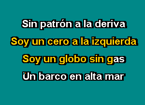 Sin patrc'm a la deriva

Soy un cero a la izquierda
Soy un globo sin gas

Un barco en alta mar