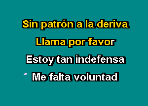 Sin patrbn a la deriva

Llama por favor
Estoy tan indefensa

' Me falta voluntad