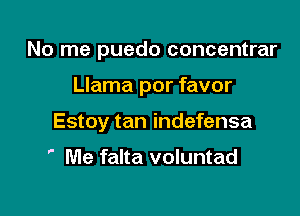 No me puedo concentrar

Llama por favor

Estoy tan indefensa

' Me falta voluntad