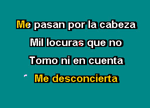 Me pasan por la cabeza

Mil locuras que no

Tomo ni en cuenta

5

Me desconcierta