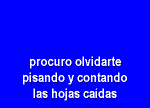 procuro olvidarte
pisando y contando
Ias hojas caidas