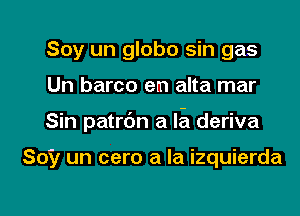 Soy un globo sin gas

Un barco em alta mar

Sin patrbn a la deriva

Soy un cero a la izquierda