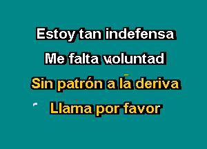 Estoy tan indefensa

Me falta moluntad

Sin patrdn a la deriva

p

Llama por favor