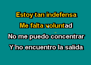 Estoy tan indefensa
Me falta woluntad
No me puedo cbncentrar

Yho encuentro la salida