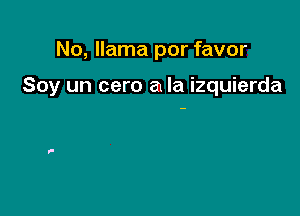 No, llama por favor

Soy un cero a la izquierda