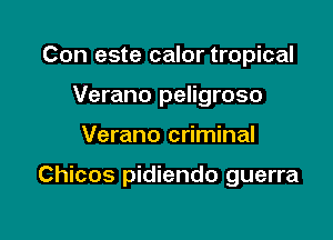 Con este calor tropical
Verano peligroso

Verano criminal

Chicos pidiendo guerra