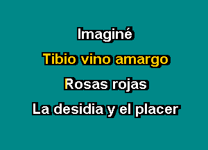 lmagint'a

Tibio vino amargo

Rosas rojas

La desidia y el placer