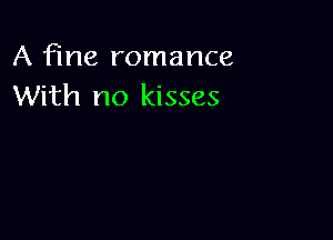 A fine romance
With no kisses