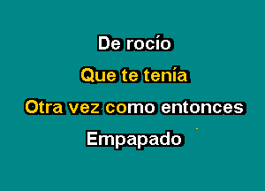 De rocio
Que te tenia

Otra vez como entonces

Empapado