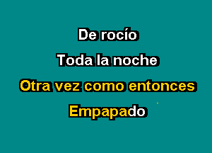 De rocio
Toda la noche

Otra vez como entonces

Empapado